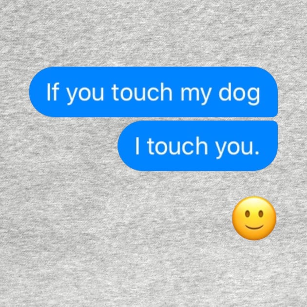 If you touch my dog i touch you by GClothes